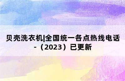 贝壳洗衣机|全国统一各点热线电话-（2023）已更新